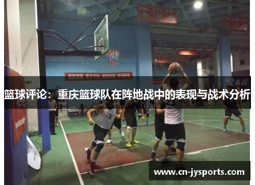 篮球评论：重庆篮球队在阵地战中的表现与战术分析