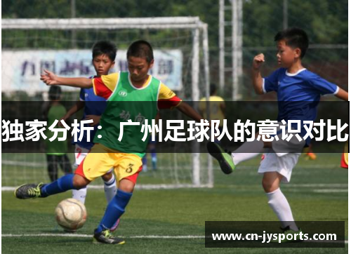 独家分析：广州足球队的意识对比