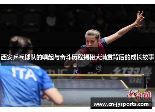 西安乒乓球队的崛起与奋斗历程揭秘大满贯背后的成长故事
