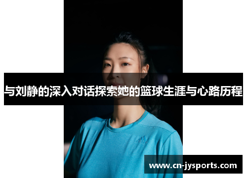 与刘静的深入对话探索她的篮球生涯与心路历程