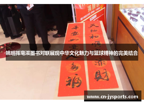姚明挥毫泼墨书对联展现中华文化魅力与篮球精神的完美结合
