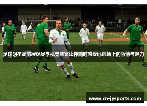 足球明星高清屏保尽享视觉盛宴让你随时感受绿茵场上的激情与魅力