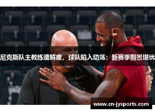 尼克斯队主教练遭解雇，球队陷入动荡：新赛季前景堪忧