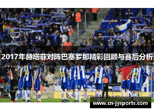 2017年赫塔菲对阵巴塞罗那精彩回顾与赛后分析