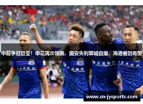 中超争冠巨变！申花再次领跑，国安失利蓉城自爆，海港看到希望