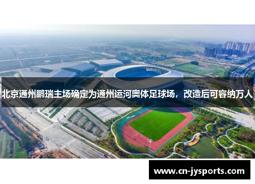 北京通州鹏瑞主场确定为通州运河奥体足球场，改造后可容纳万人