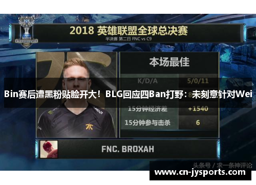 Bin赛后遭黑粉贴脸开大！BLG回应四Ban打野：未刻意针对Wei