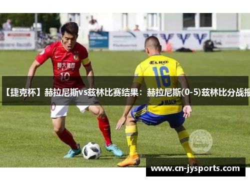 【捷克杯】赫拉尼斯vs兹林比赛结果：赫拉尼斯(0-5)兹林比分战报